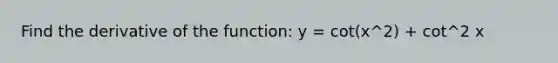 Find the derivative of the function: y = cot(x^2) + cot^2 x