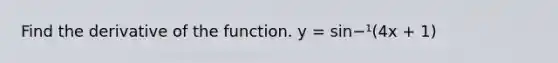 Find the derivative of the function. y = sin−¹(4x + 1)