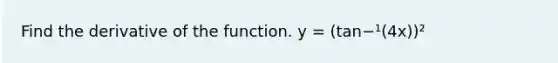 Find the derivative of the function. y = (tan−¹(4x))²