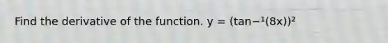 Find the derivative of the function. y = (tan−¹(8x))²