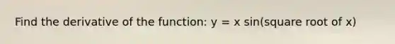 Find the derivative of the function: y = x sin(square root of x)