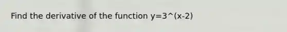 Find the derivative of the function y=3^(x-2)