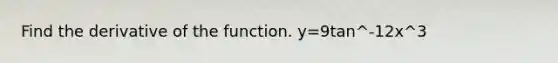 Find the derivative of the function. y=9tan^-12x^3