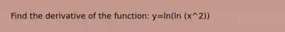 Find the derivative of the function: y=ln(ln (x^2))