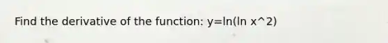 Find the derivative of the function: y=ln(ln x^2)