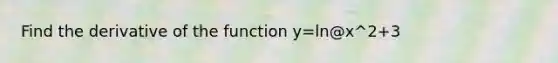 Find the derivative of the function y=ln@x^2+3