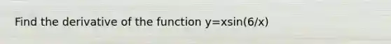 Find the derivative of the function y=xsin(6/x)