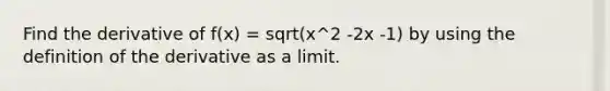 Find the derivative of f(x) = sqrt(x^2 -2x -1) by using the definition of the derivative as a limit.