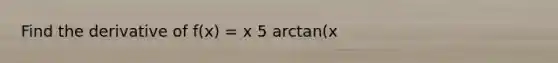 Find the derivative of f(x) = x 5 arctan(x