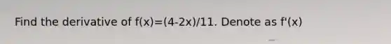 Find the derivative of f(x)=(4-2x)/11. Denote as f'(x)