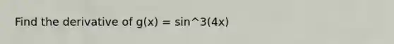 Find the derivative of g(x) = sin^3(4x)