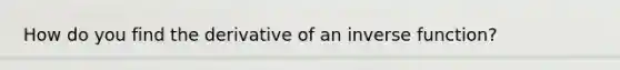 How do you find the derivative of an inverse function?