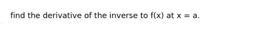 find the derivative of the inverse to f(x) at x = a.