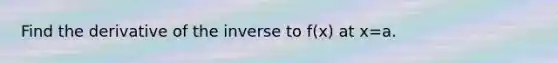 Find the derivative of the inverse to f(x) at x=a.