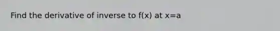 Find the derivative of inverse to f(x) at x=a