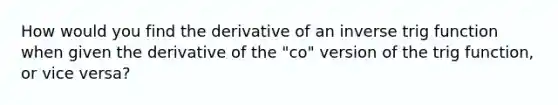 How would you find the derivative of an inverse trig function when given the derivative of the "co" version of the trig function, or vice versa?