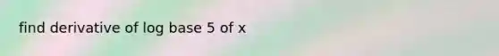 find derivative of log base 5 of x