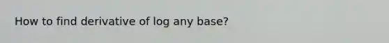 How to find derivative of log any base?