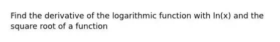 Find the derivative of the logarithmic function with ln(x) and the square root of a function