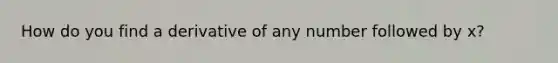 How do you find a derivative of any number followed by x?