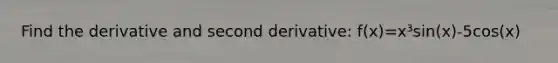 Find the derivative and second derivative: f(x)=x³sin(x)-5cos(x)