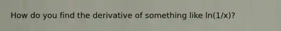 How do you find the derivative of something like ln(1/x)?