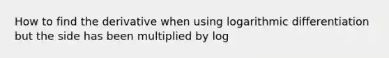 How to find the derivative when using logarithmic differentiation but the side has been multiplied by log