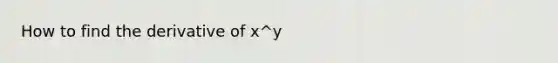 How to find the derivative of x^y