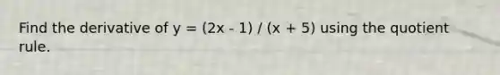 Find the derivative of y = (2x - 1) / (x + 5) using the quotient rule.