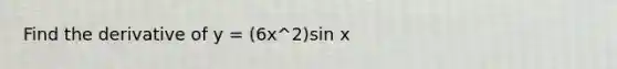 Find the derivative of y = (6x^2)sin x