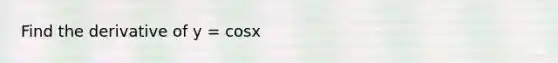 Find the derivative of y = cosx