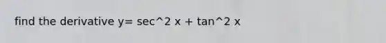 find the derivative y= sec^2 x + tan^2 x