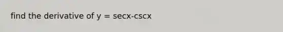 find the derivative of y = secx-cscx