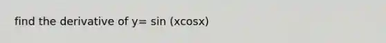 find the derivative of y= sin (xcosx)