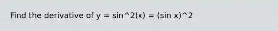 Find the derivative of y = sin^2(x) = (sin x)^2