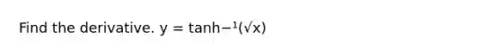 Find the derivative. y = tanh−¹(√x)