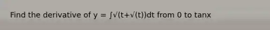 Find the derivative of y = ∫√(t+√(t))dt from 0 to tanx