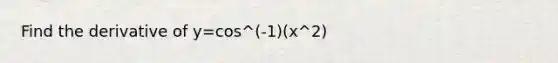 Find the derivative of y=cos^(-1)(x^2)