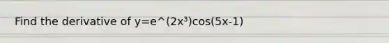 Find the derivative of y=e^(2x³)cos(5x-1)