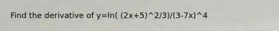 Find the derivative of y=ln( (2x+5)^2/3)/(3-7x)^4