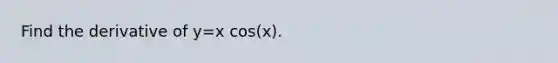 Find the derivative of y=x cos(x).