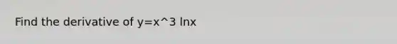 Find the derivative of y=x^3 lnx