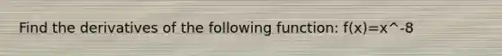 Find the derivatives of the following function: f(x)=x^-8