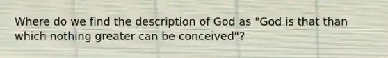 Where do we find the description of God as "God is that than which nothing greater can be conceived"?