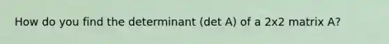 How do you find the determinant (det A) of a 2x2 matrix A?