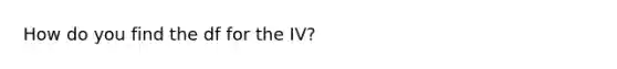 How do you find the df for the IV?