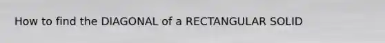 How to find the DIAGONAL of a RECTANGULAR SOLID