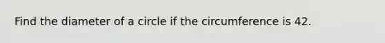 Find the diameter of a circle if the circumference is 42.