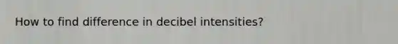 How to find difference in decibel intensities?