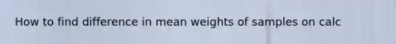 How to find difference in mean weights of samples on calc